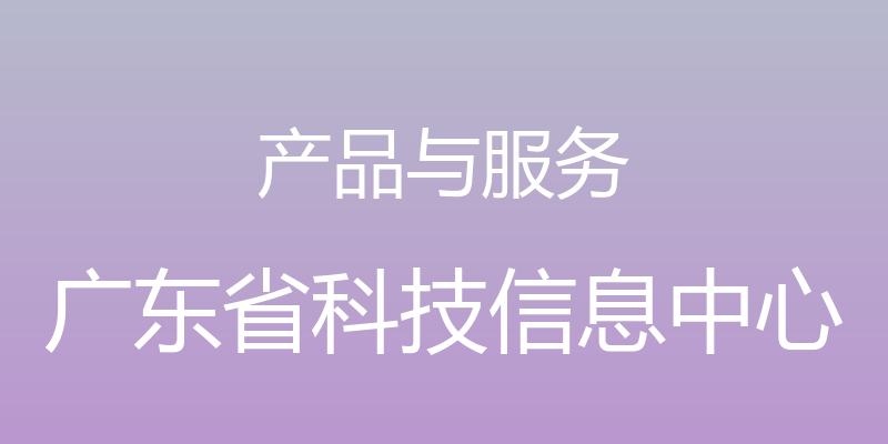 产品与服务 - 广东省科技信息中心