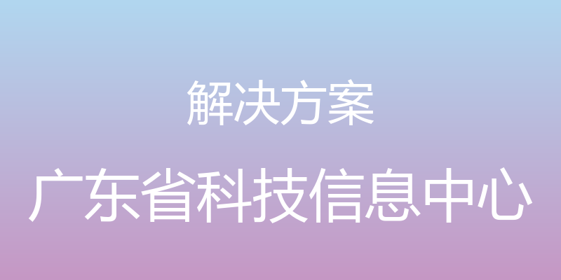 解决方案 - 广东省科技信息中心