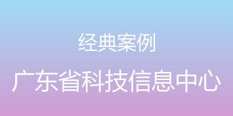 经典案例 - 广东省科技信息中心