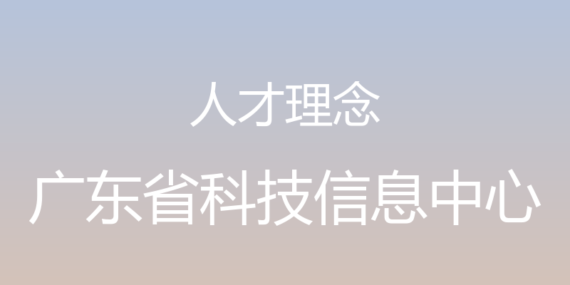 人才理念 - 广东省科技信息中心