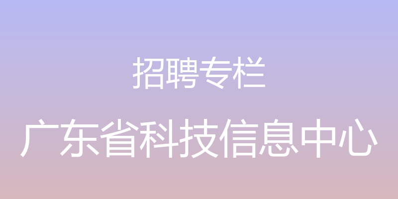 招聘专栏 - 广东省科技信息中心